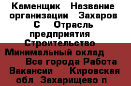 Каменщик › Название организации ­ Захаров С. › Отрасль предприятия ­ Строительство › Минимальный оклад ­ 45 000 - Все города Работа » Вакансии   . Кировская обл.,Захарищево п.